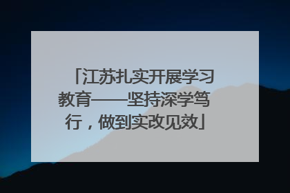 江苏扎实开展学习教育——坚持深学笃行，做到实改见效